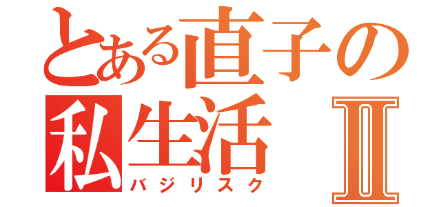 とある直子の私生活Ⅱ（バジリスク）