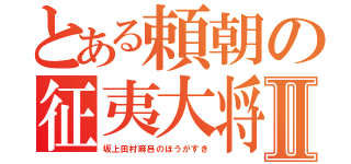 とある頼朝の征夷大将軍Ⅱ（坂上田村麻呂のほうがすき）