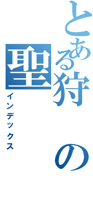 とある狩の聖（インデックス）