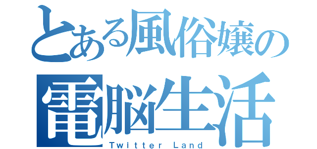 とある風俗嬢の電脳生活（Ｔｗｉｔｔｅｒ Ｌａｎｄ）