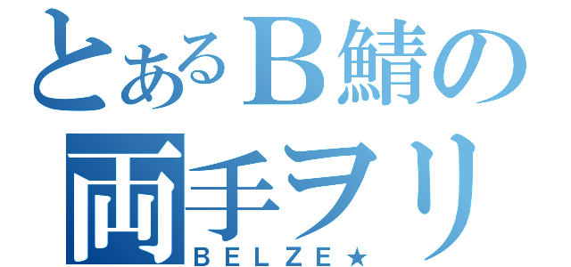 とあるＢ鯖の両手ヲリ（ＢＥＬＺＥ★）