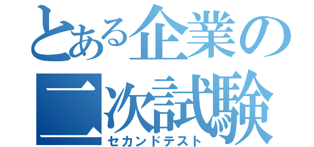 とある企業の二次試験（セカンドテスト）