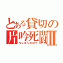 とある貸切の片吟死闘Ⅱ（ペンギンの会２）