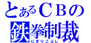 とあるＣＢの鉄拳制裁（にぎりこぶし）