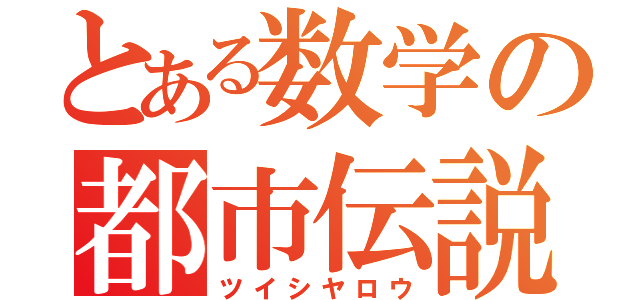 とある数学の都市伝説（ツイシヤロウ）