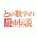 とある数学の都市伝説（ツイシヤロウ）