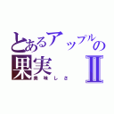 とあるアップルジュースの果実Ⅱ（美味しさ）