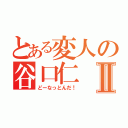 とある変人の谷口仁Ⅱ（どーなっとんだ！）