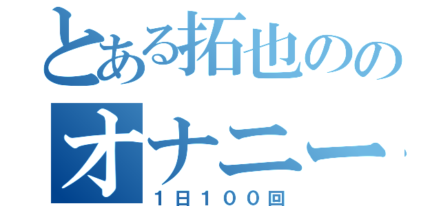 とある拓也ののオナニー（１日１００回）