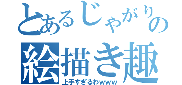 とあるじゃがり子の絵描き趣味（上手すぎるわｗｗｗ）