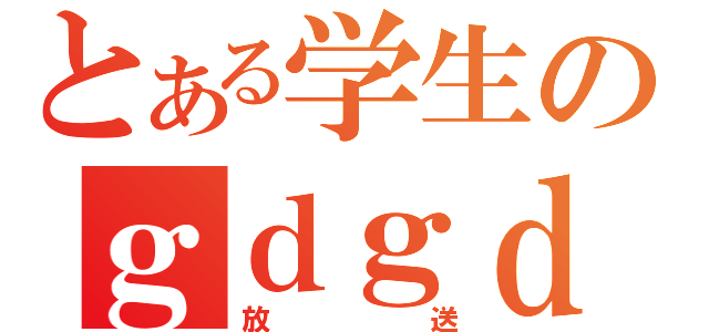 とある学生のｇｄｇｄ（放送）