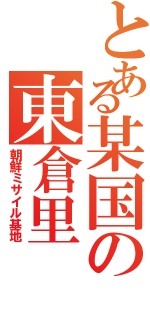 とある某国の東倉里（朝鮮ミサイル基地）