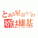 とある星奈ちゃんの婿は雄基な件（簡潔にリア充）