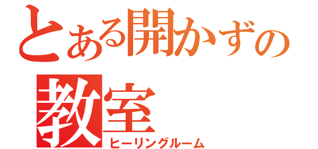 とある開かずの教室（ヒーリングルーム）