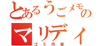 とあるうごメモのマリディオ（ゴミ作者）