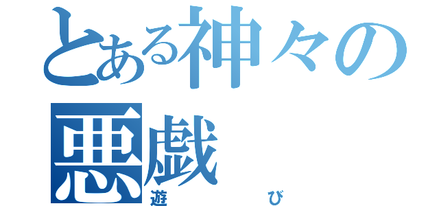 とある神々の悪戯（遊び）