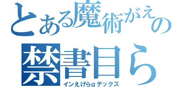 とある魔術がえｒげあｇの禁書目らえｇらえｇｒ録（インえげらｇデックス）