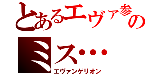 とあるエヴァ参のミス…（エヴァンゲリオン）