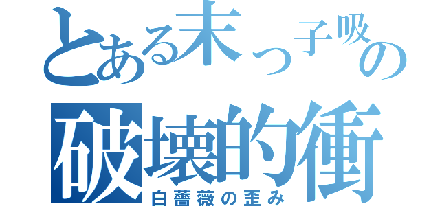 とある末っ子吸血鬼の破壊的衝動（白薔薇の歪み）