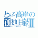 とある高岸の孤独目録Ⅱ（パーソナルリアリティ）