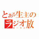 とある生主のラジオ放送（Ｕ－ラジ）