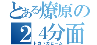 とある燎原の２４分面縁１３連打（ドカドカビーム）