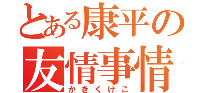 とある康平の友情事情（かきくけこ）