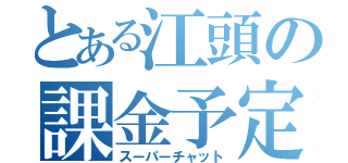 とある江頭の課金予定（スーパーチャット）