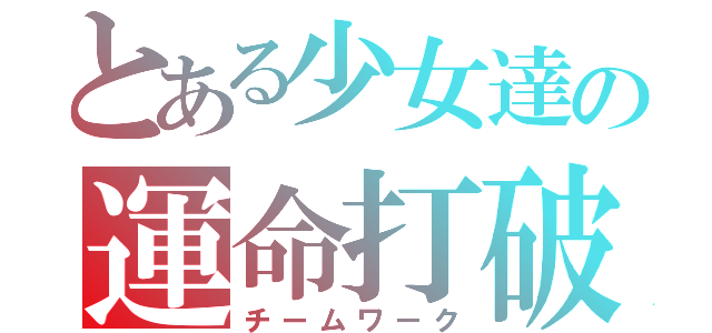 とある少女達の運命打破（チームワーク）