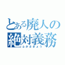 とある廃人の絶対義務（ふかさぎょう）