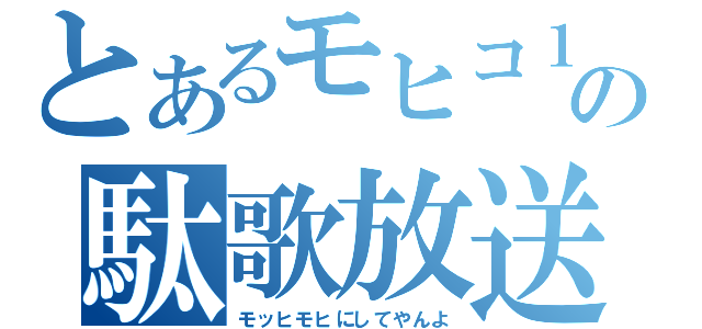 とあるモヒコ１３の駄歌放送（モッヒモヒにしてやんよ）