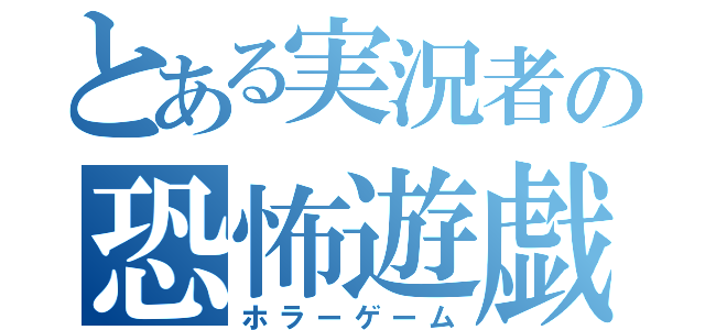 とある実況者の恐怖遊戯（ホラーゲーム）