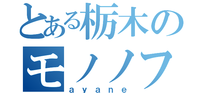 とある栃木のモノノフ（ａｙａｎｅ）