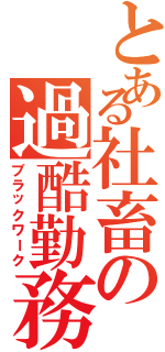 とある社畜の過酷勤務（ブラックワーク）