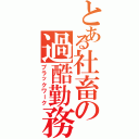 とある社畜の過酷勤務（ブラックワーク）