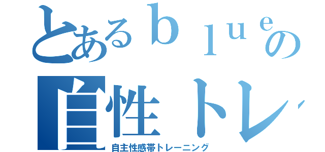 とあるｂｌｕｅｔｒｅｅの自性トレ（自主性感帯トレーニング）