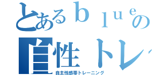 とあるｂｌｕｅｔｒｅｅの自性トレ（自主性感帯トレーニング）