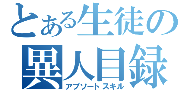 とある生徒の異人目録（アブソートスキル）