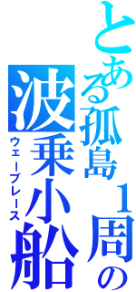 とある孤島１周　の波乗小船（ウェーブレース）