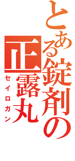 とある錠剤の正露丸（セイロガン）