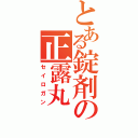 とある錠剤の正露丸（セイロガン）