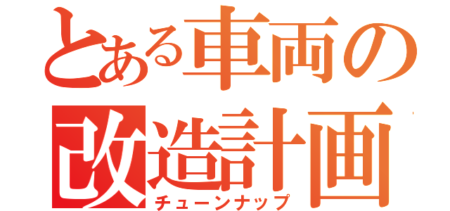 とある車両の改造計画（チューンナップ）