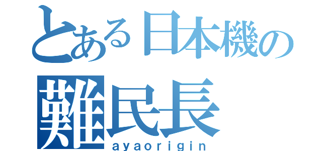 とある日本機の難民長（ａｙａｏｒｉｇｉｎ）