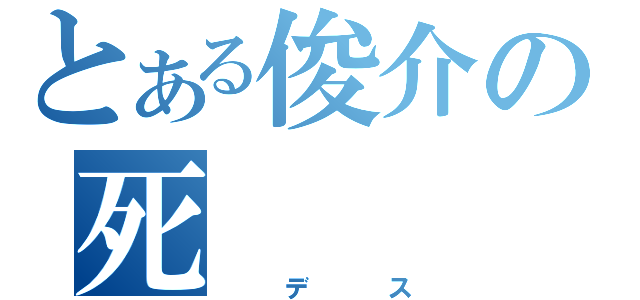 とある俊介の死（　　デ　　ス）