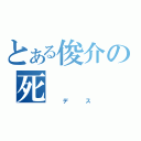 とある俊介の死（　　デ　　ス）