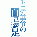 とある童帝の自己満足Ⅱ（オナニスト）