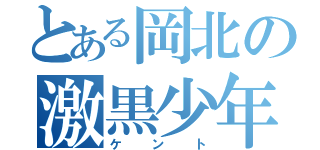 とある岡北の激黒少年（ケント）