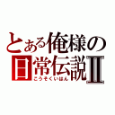 とある俺様の日常伝説Ⅱ（こうそくいはん）