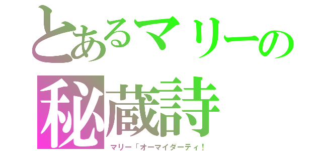 とあるマリーの秘蔵詩（マリー「オーマイダーティ！）