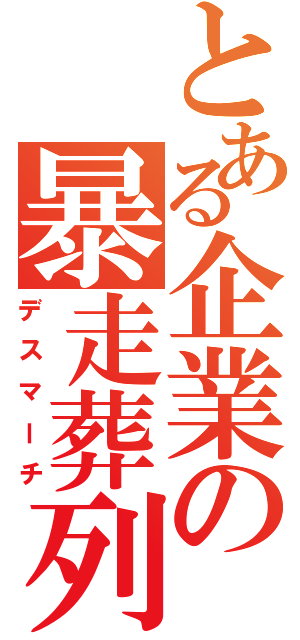 とある企業の暴走葬列（デスマーチ）